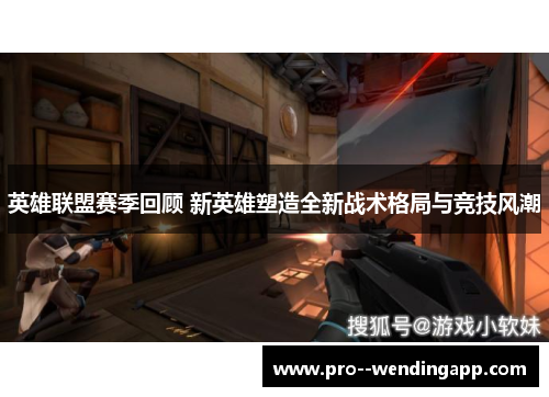 英雄联盟赛季回顾 新英雄塑造全新战术格局与竞技风潮