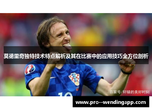 莫德里奇独特技术特点解析及其在比赛中的应用技巧全方位剖析