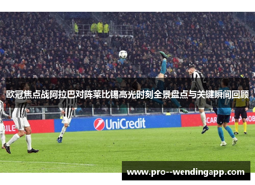 欧冠焦点战阿拉巴对阵莱比锡高光时刻全景盘点与关键瞬间回顾