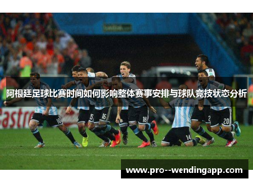 阿根廷足球比赛时间如何影响整体赛事安排与球队竞技状态分析
