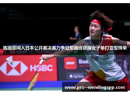 陈雨菲闯入日本公开赛决赛力争冠军最终获得女子单打亚军殊荣