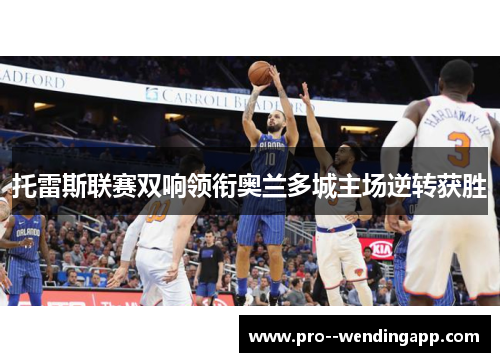 托雷斯联赛双响领衔奥兰多城主场逆转获胜 托雷斯联赛双响领衔奥兰多城主场逆转获胜