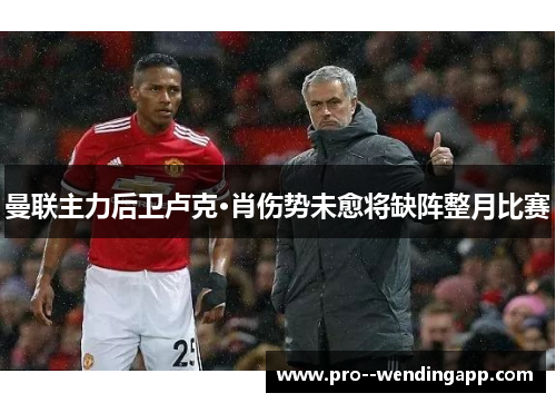 曼联主力后卫卢克·肖伤势未愈将缺阵整月比赛