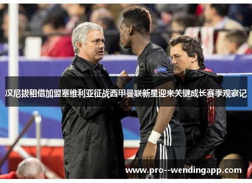 汉尼拔租借加盟塞维利亚征战西甲曼联新星迎来关键成长赛季观察记 汉尼拔租借加盟塞维利亚征战西甲曼联新星迎来关键成长赛季观察记