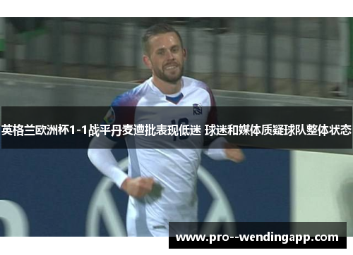 英格兰欧洲杯1-1战平丹麦遭批表现低迷 球迷和媒体质疑球队整体状态