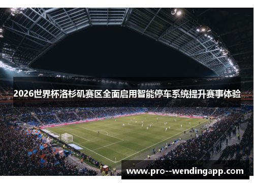 2026世界杯洛杉矶赛区全面启用智能停车系统提升赛事体验 2026世界杯洛杉矶赛区全面启用智能停车系统提升赛事体验