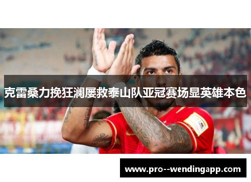 克雷桑力挽狂澜屡救泰山队亚冠赛场显英雄本色 克雷桑力挽狂澜屡救泰山队亚冠赛场显英雄本色
