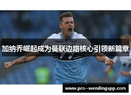 加纳乔崛起成为曼联边路核心引领新篇章