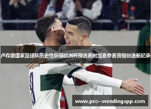 卢森堡国家足球队历史性获得欧洲杯预选赛附加赛参赛资格创造新纪录