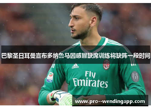 巴黎圣日耳曼宣布多纳鲁马因感冒缺席训练将缺阵一段时间