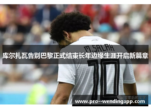 库尔扎瓦告别巴黎正式结束长年边缘生涯开启新篇章