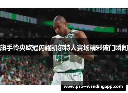 旗手怜央欧冠闪耀凯尔特人赛场精彩破门瞬间