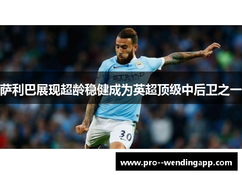 萨利巴展现超龄稳健成为英超顶级中后卫之一