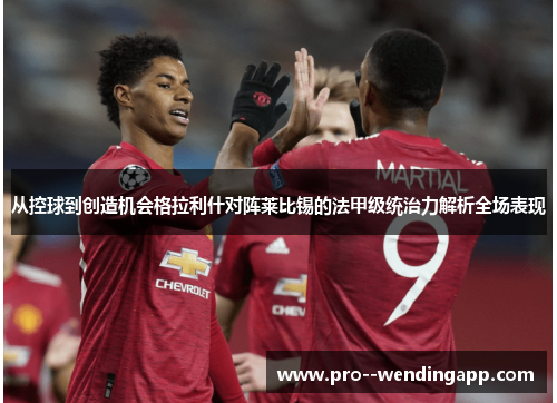 从控球到创造机会格拉利什对阵莱比锡的法甲级统治力解析全场表现