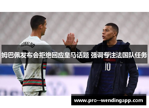 姆巴佩发布会拒绝回应皇马话题 强调专注法国队任务 姆巴佩发布会拒绝回应皇马话题 强调专注法国队任务