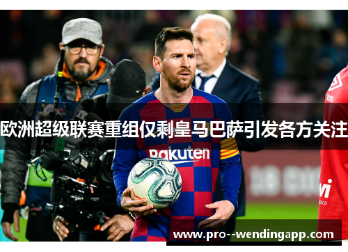 欧洲超级联赛重组仅剩皇马巴萨引发各方关注