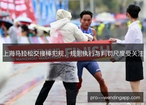 上海马拉松交接棒犯规,规则执行与判罚尺度受关注 上海马拉松交接棒犯规,规则执行与判罚尺度受关注